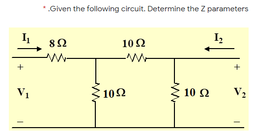 *.Given the following circuit. Determine the Z parameters
I2
8Ω
10 Ω
+
V1
3 102
10Ω
10 2
V2
+
