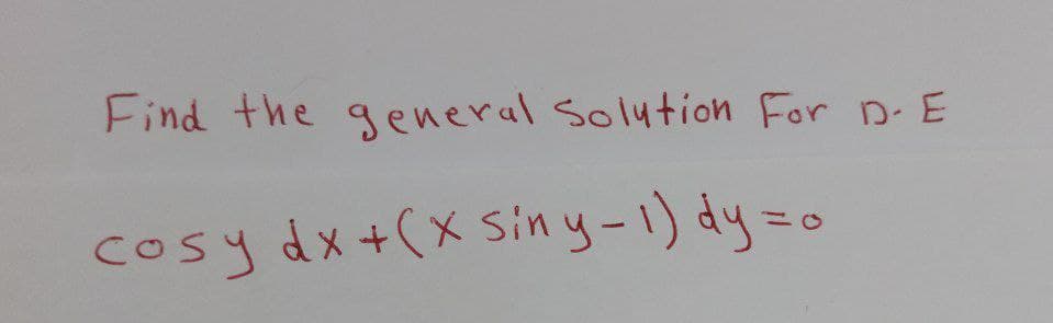 Find the general Solution For D-E
cosy dx + (x siny-1) dy =o