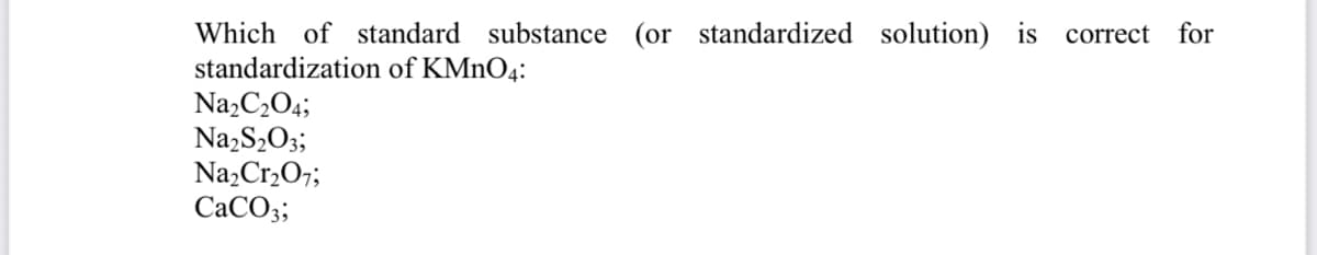 Which of standard substance (or standardized solution) is correct
standardization of KMNO4:
Na,C,O4;
Na,S½O;;
Na,Cr207;
CACO3;
for
