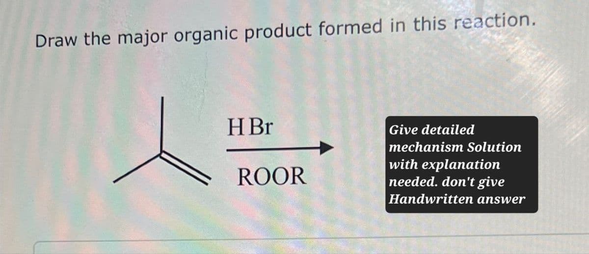 Draw the major organic product formed in this reaction.
HBr
ROOR
Give detailed
mechanism Solution
with explanation
needed. don't give
Handwritten answer
