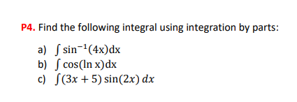 P4. Find the following integral using integration by parts:
sin ¹(4x) dx
cos(In x) dx
(3x + 5) sin(2x) dx
a)
b)
c)