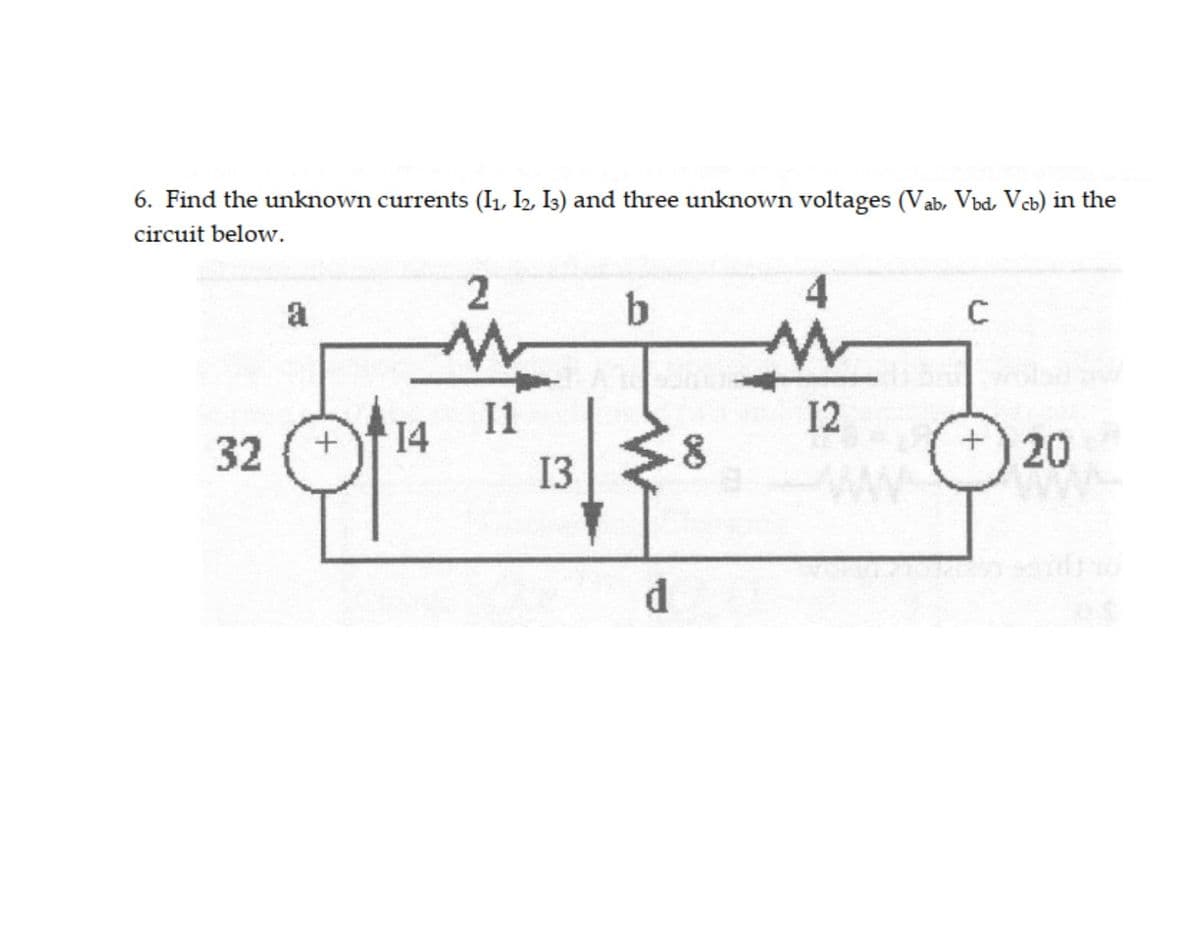 6. Find the unknown currents (I1, I2 Is) and three unknown voltages (Vab, Vbd, Veb) in the
circuit below.
2
b
a
C
I1
14
12
32
20
13
d
