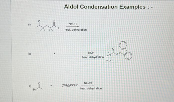 a)
b)
isi
H
i
Aldol Condensation Examples: -
NaOH
heat, dehydration
(CH3)CCHO
KOH
heat, dehydration
NaOH
heat, dehydration
هما