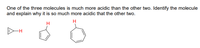 One of the three molecules is much more acidic than the other two. Identify the molecule
and explain why it is so much more acidic that the other two.
H
H
