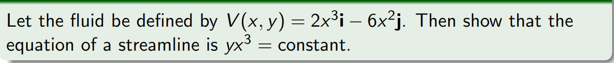 Let the fluid be defined by V(x, y) = 2x³¡ – 6x²j. Then show that the
equation of a streamline is yx³ = constant.