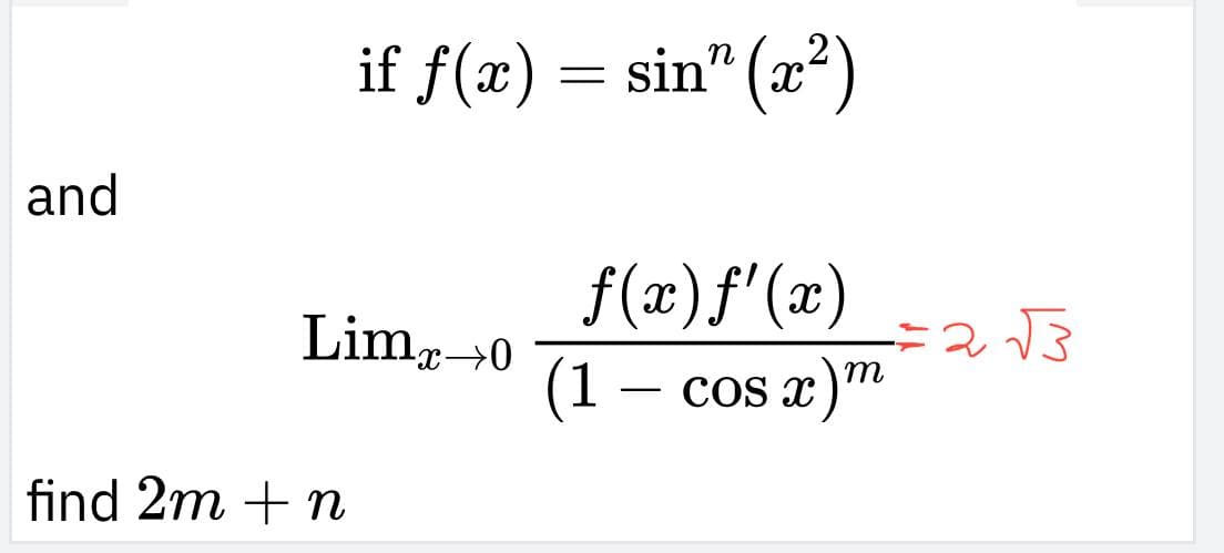 and
if f(x) = sin" (x²)
Lim 0
find 2m + n
f(x)ƒ'(x)
(1 cos x)m
= 2√3