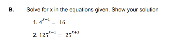 В.
Solve for x in the equations given. Show your solution
X-1
1. 4"
= 16
X-1
2. 125
_X+3
= 25
B.
