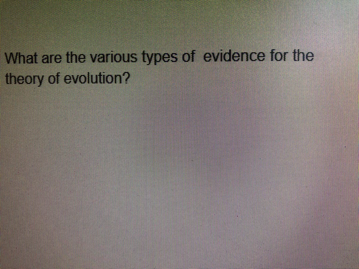 What are the various types of evidence for the
theory of evolution?
