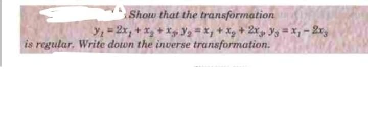Show that the transformation
Y = 2x, + xg + X3 Y2 = Xz + Xg + 2x ys = x,- 2rg
is regular. Write down the inverse transformation.
