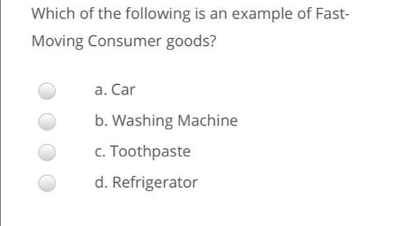 Which of the following is an example of Fast-
Moving Consumer goods?
a. Car
b. Washing Machine
c. Toothpaste
d. Refrigerator
