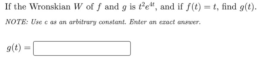 If the Wronskian W of f and g is t²e¹t, and if f(t) = t, find g(t).
NOTE: Use c as an arbitrary constant. Enter an exact answer.
g(t) =
=