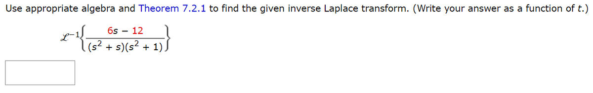 Use appropriate algebra and Theorem 7.2.1 to find the given inverse Laplace transform. (Write your answer as a function of t.)
-{{(8²
L-12
6s 12
(s² + s) (s² + 1))