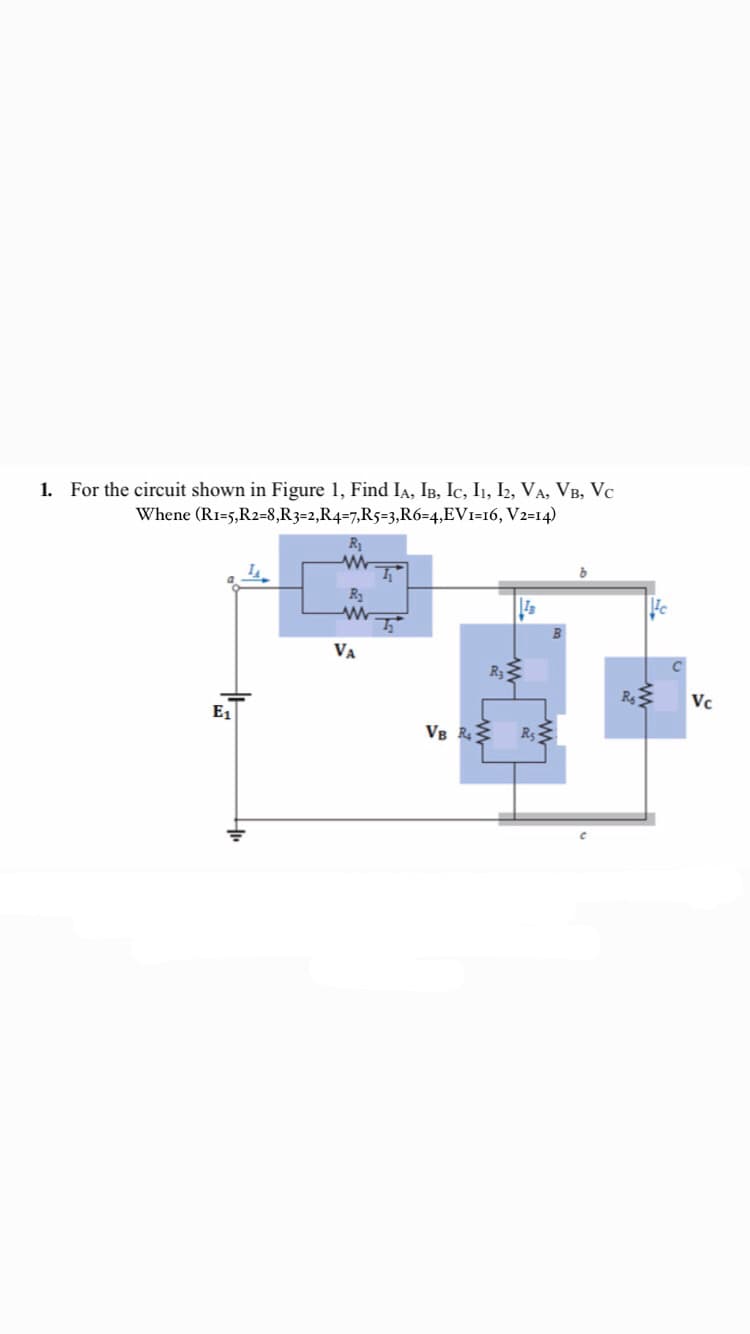 1. For the circuit shown in Figure 1, Find IA, IB, Ic, I1, I2, VA, VB, Vc
Whene (RI=5,R2-8,R3=2,R4=7,R5=3,R6=4,EV1=16, V2=14)
R1
VA
R3
R
Vc
E1
VB R R
