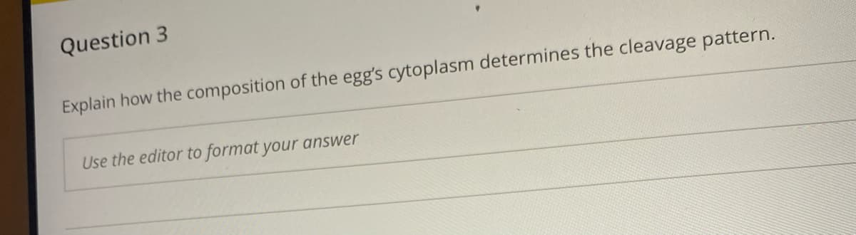 Question 3
Explain how the composition of the egg's cytoplasm determines the cleavage pattern.
Use the editor to format your answer

