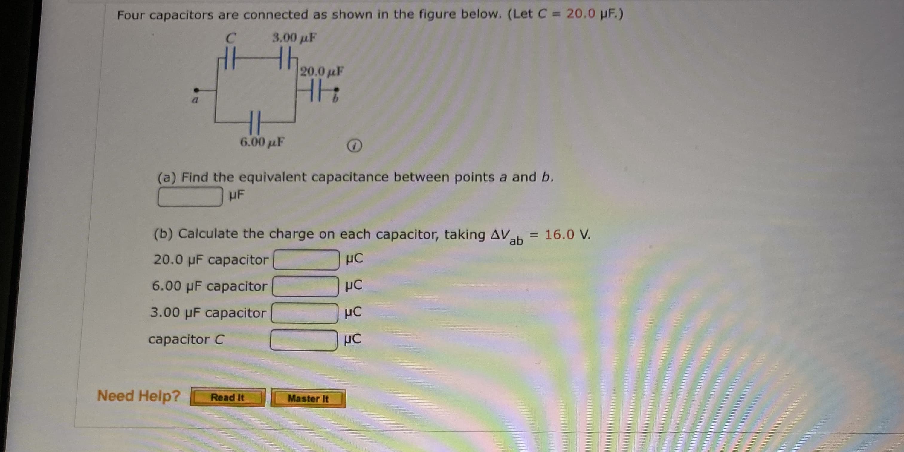 Four capacitors are connected as shown in the figure below. (Let C 20.0 pF.)
3.00 pF
20.0 uF
HH:
6.00 µF
(a) Find the equivalent capacitance between points a and b.
HF
(b) Calculate the charge on each capacitor, taking AVah = 16.0 V.
ab
20.0 µF capacitor
6.00 µF capacitor
HC
3.00 µF capacitor
HC
capacitor C
µC

