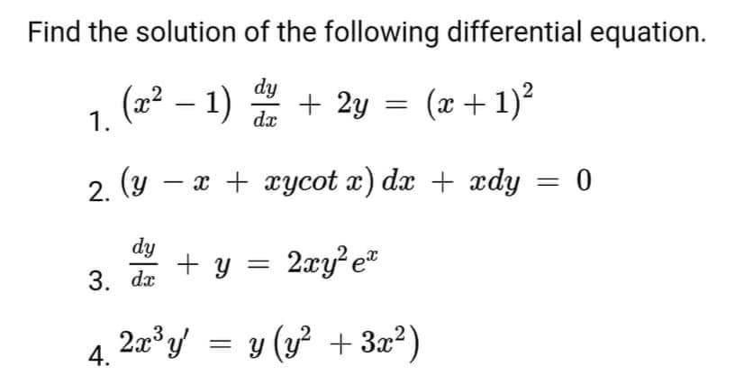 Find the solution of the following differential equation.
dy
(x² − 1) + 2y (x + 1)²
1.
dx
-
2. (y − x + xycot x) dx + xdy = 0
dy + y = 2xy²e²
3. dx
23ý = y
4.
y (y² + 3x²)