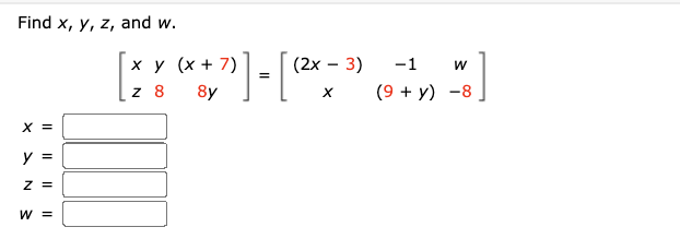 Find x, y, z, and w.
X =
y =
Z =
W =
[** (+7)] =
x y (x + 7)
[
z 8 8y
(2x - 3)
X
-1
W
(9 + y) -8