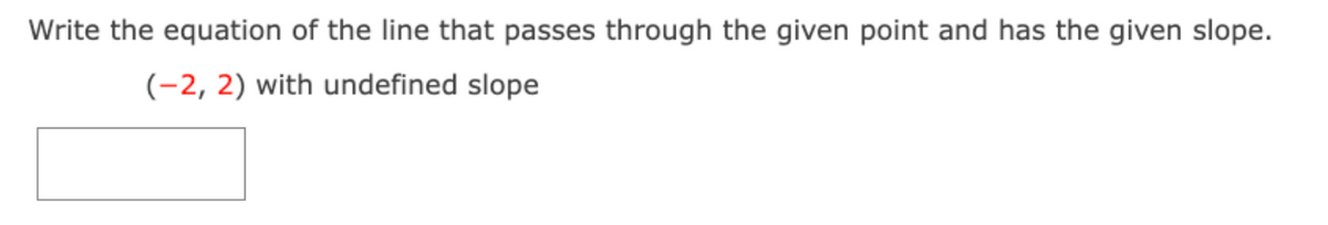 Write the equation of the line that passes through the given point and has the given slope.
(-2, 2) with undefined slope

