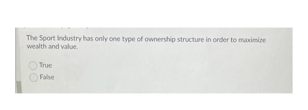 The Sport Industry has only one type of ownership structure in order to maximize
wealth and value.
True
False
