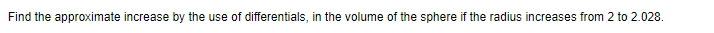 Find the approximate increase by the use of differentials, in the volume of the sphere if the radius increases from 2 to 2.028.