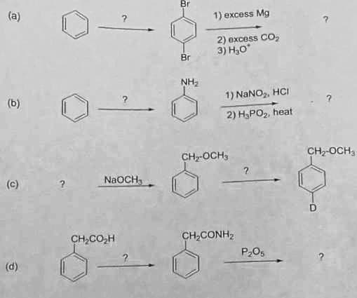Br
(a)
1) excess Mg
2) excess CO2
3) H30
Br
NH2
(b)
1) NaNO,, HCI
2) H3PO2, heat
CH-OCH,
CH-OCH3
(c)
NAOCH,
CH,CO,H
CH,CONH,
P20.
(d)
