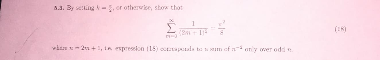 5.3. By setting k = , or otherwise, show that
1
(18)
(2m +1)2
m=0
where n 2m + 1, i.e. expression (18) corresponds to a sum of n2 only over odd n.
