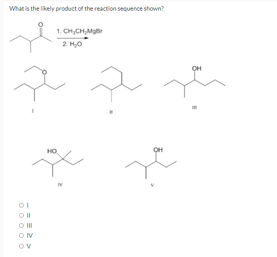 What is the likely product of the reaction sequence shown?
1. CH;CH,MgBr
2. H,о
OH
1II
HO
он
IV
O II
Ov
