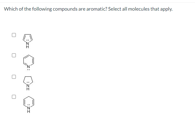 Which of the following compounds
are aromatic? Select all molecules that apply.
'N'

