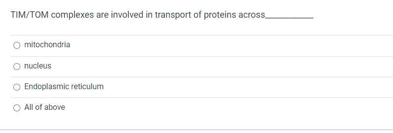 TIM/TOM complexes are involved in transport of proteins across
mitochondria
nucleus
Endoplasmic reticulum
O All of above
