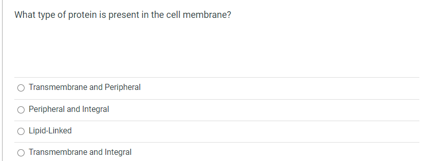 What type of protein is present in the cell membrane?
Transmembrane and Peripheral
O Peripheral and Integral
O Lipid-Linked
Transmembrane and Integral
