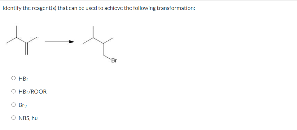 Identify the reagent(s) that can be used to achieve the following transformation:
Br
O HBr
O HBr/ROOR
Br2
O NBS, hu
