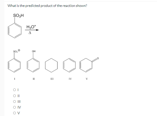 What is the predicted product of the reaction shown?
SO;H
H3O*
A
OH
II
II
IV
O II
O IV
