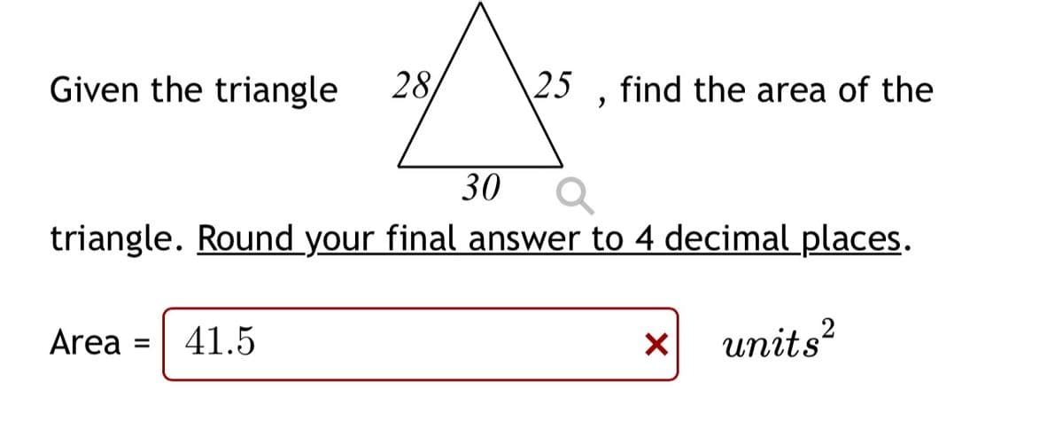 Given the triangle 28
Area =
25
41.5
"
30
a
triangle. Round your final answer to 4 decimal places.
find the area of the
X
2
units²