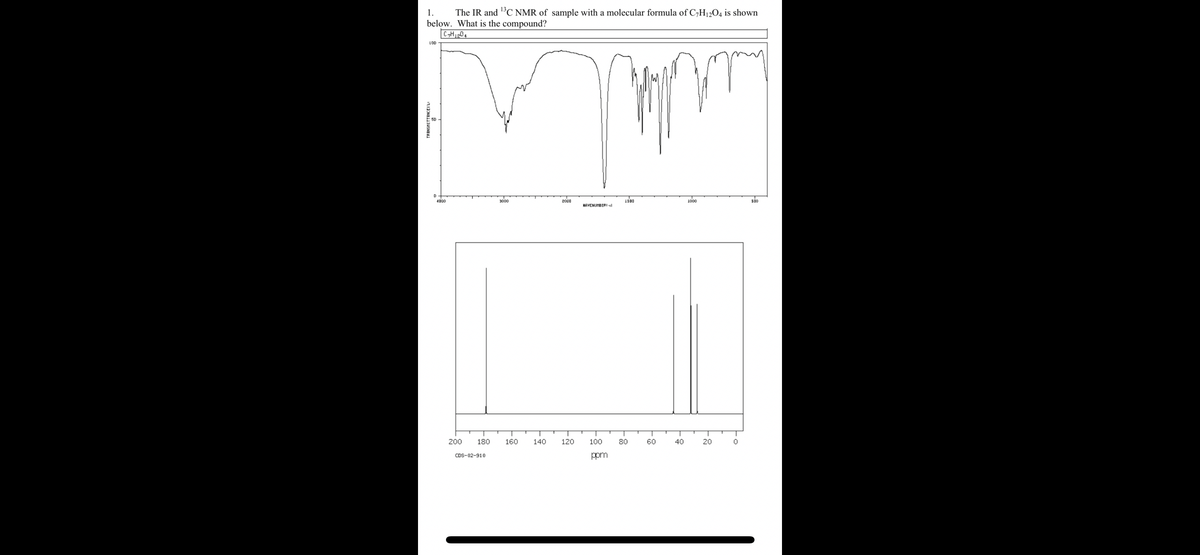 1.
The IR and 1C NMR of sample with a molecular formula of C,H12O4 is shown
below. What is the compound?
LOD
4D00
3000
1500
1000
so
HAVENUMBERI l
200
180
160
140
120
100
80
60
40
20
CDS-02-910
ppm
:-
