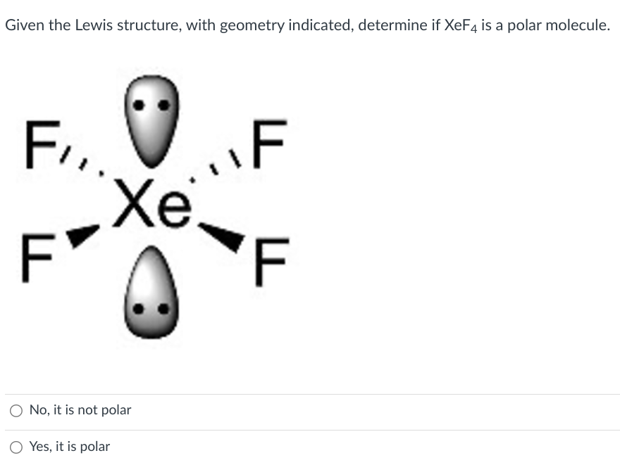 Given the Lewis structure, with geometry indicated, determine if XeF4 is a polar molecule.
F₁₁. •
F
Y"!
Xe
O No, it is not polar
O Yes, it is polar
F