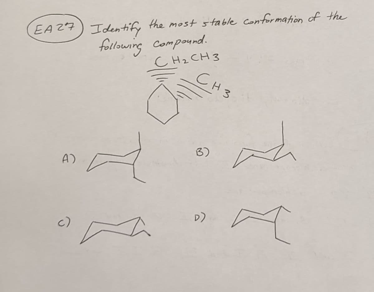 EA 27
A)
c)
the most stable conformation of the
Identify
following compound.
CH₂ CH3
d
CH3
B)
D)
A
