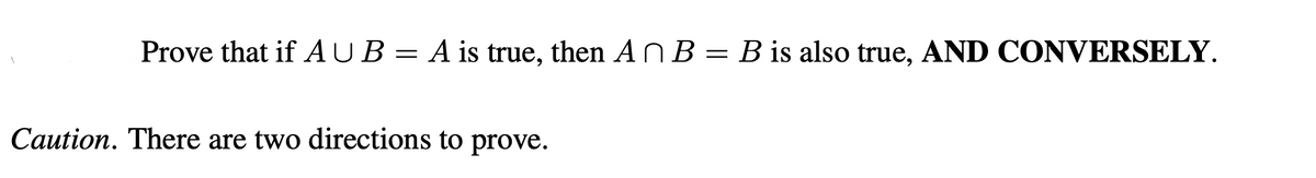 Prove that if AUB= A is true, then AN B = B is also true, AND CONVERSELY.
Caution. There are two directions to prove.
