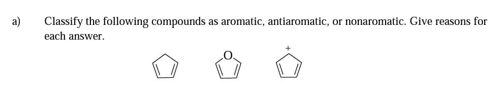 a)
Classify the following compounds
as aromatic, antiaromatic, or nonaromatic. Give reasons for
each answer.
