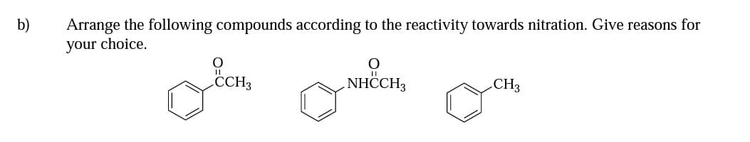 b)
Arrange the following compounds according to the reactivity towards nitration. Give reasons for
your choice.
CCH3
NHČCH,
CH3
