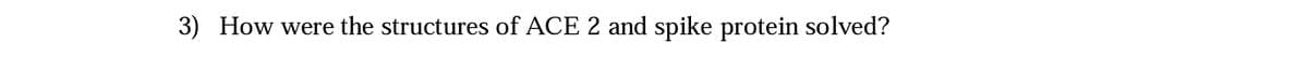 3) How were the structures of ACE 2 and spike protein solved?
