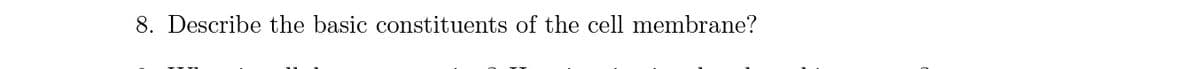 8. Describe the basic constituents of the cell membrane?
