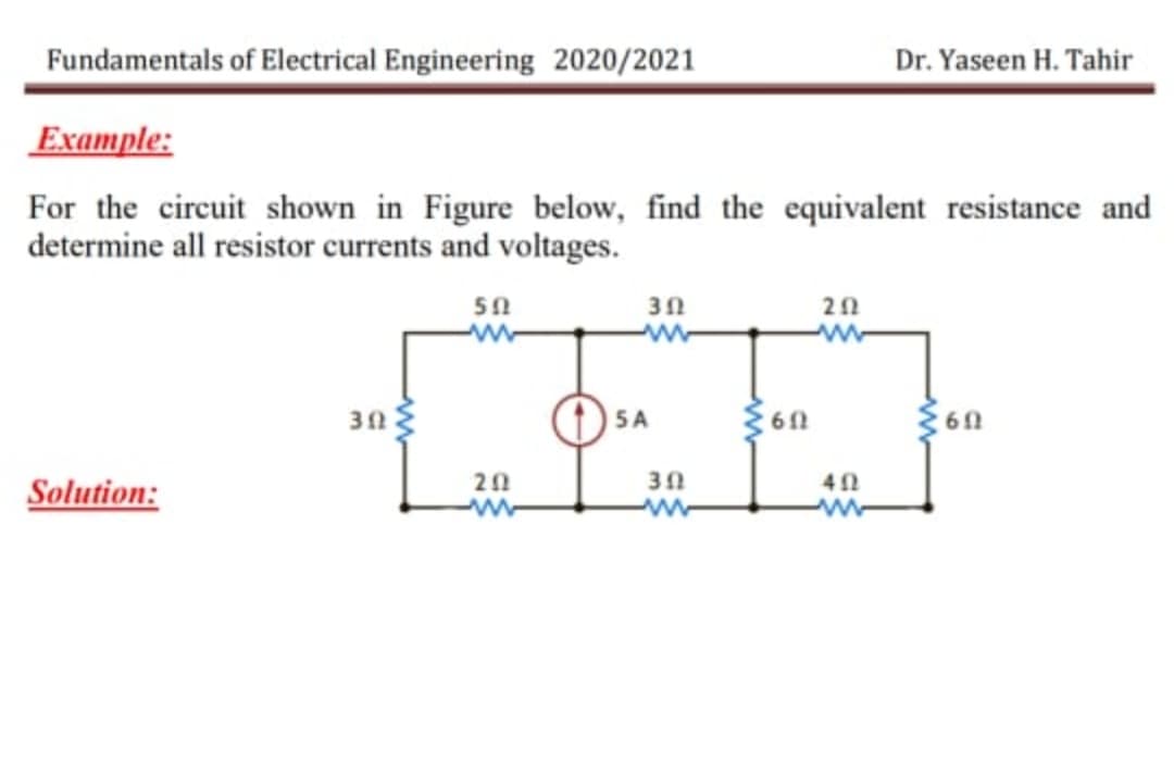 Fundamentals of Electrical Engineering 2020/2021
Dr. Yaseen H. Tahir
Example:
For the circuit shown in Figure below, find the equivalent resistance and
determine all resistor currents and voltages.
30
SA
20
Solution:
