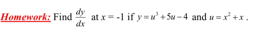 dy
Homework: Find
at x = -1 if y =u° +5u – 4 and u = x² +x .
dx
