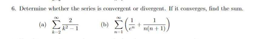 6. Determine whether the series is convergent or divergent. If it converges, find the sum.
Σ(++ (4)
n=1
(2) Σκε
k 2
2
k²-1
(b) Σ