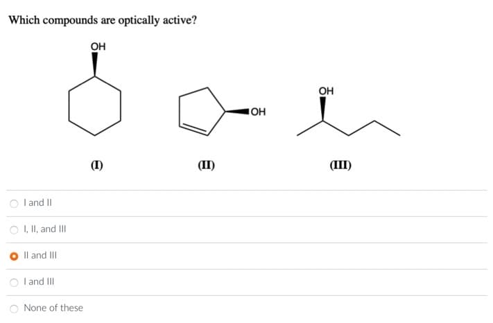 Which compounds are optically active?
I and II
I, II, and III
II and III
I and III
None of these
OH
(1)
e
(II)
OH
OH
(III)
