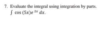 7. Evaluate the integral using integration by parts.
S cos (5x)e 2* dx.
