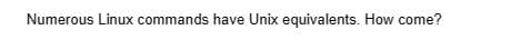 Numerous Linux commands have Unix equivalents. How come?