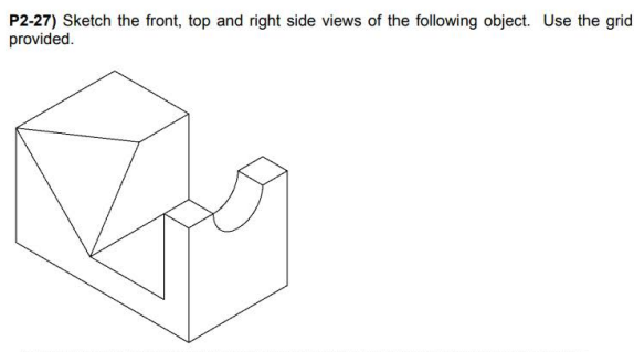 P2-27) Sketch the front, top and right side views of the following object. Use the grid
provided.
Opg