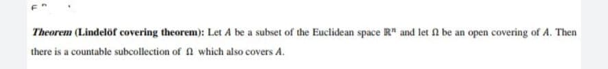 Theorem (Lindelöf covering theorem): Let A be a subset of the Euclidean space R" and let f be an open covering of A. Then
there is a countable subcollection of which also covers A.