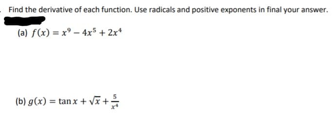 Find the derivative of each function. Use radicals and positive exponents in final your answer.
(a) f(x) = x° – 4x5 + 2x*
(b) g(x) = tan x + vx +

